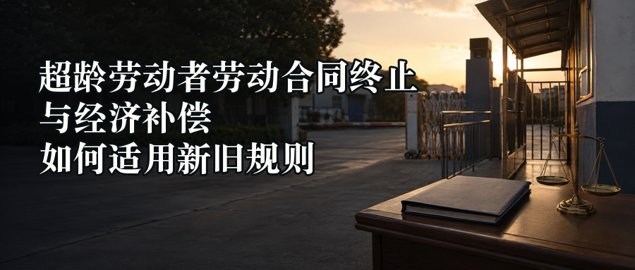 超龄劳动者劳动合同终止与经济补偿如何适用新旧规则封面