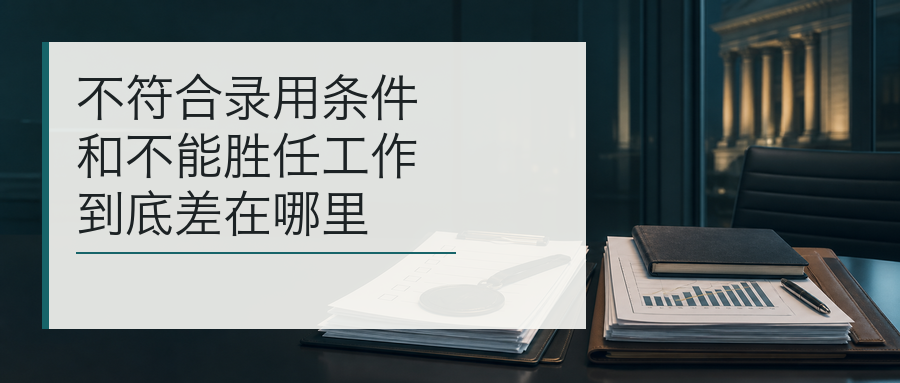 不符合录用条件和不能胜任工作到底差在哪里封面